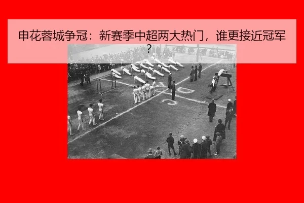 申花蓉城争冠：新赛季中超两大热门，谁更接近冠军？
