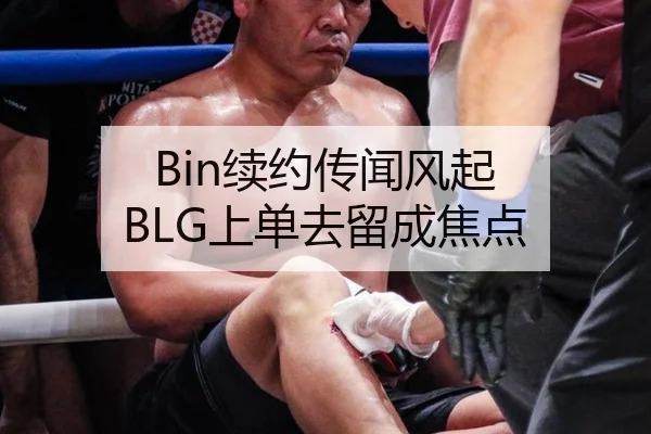 Bin续约传闻风起 BLG上单去留成焦点